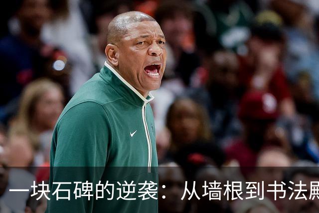 一块石碑的逆袭：从墙根到书法殿堂的传奇之路