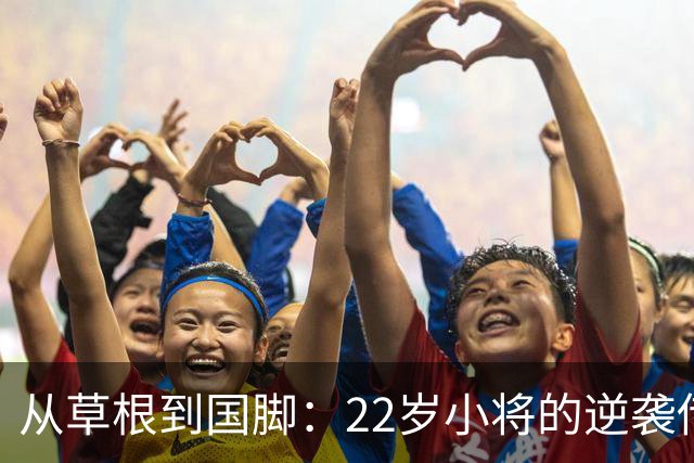 从草根到国脚：22岁小将的逆袭传奇