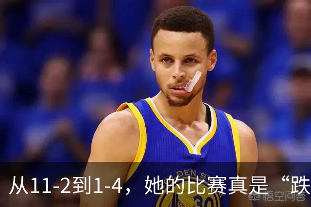 从11-2到1-4，她的比赛真是“跌宕起伏”！