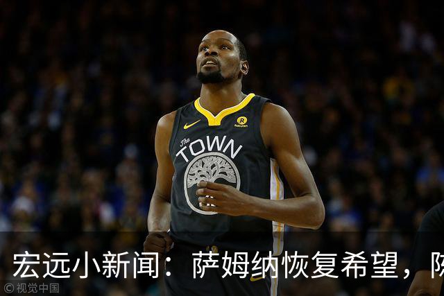 宏远小新闻：萨姆纳恢复希望，陈老板决策频频，李英博新起点