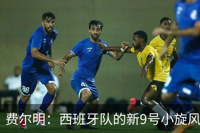 费尔明：西班牙队的新9号小旋风，弗里克的潜力炸弹