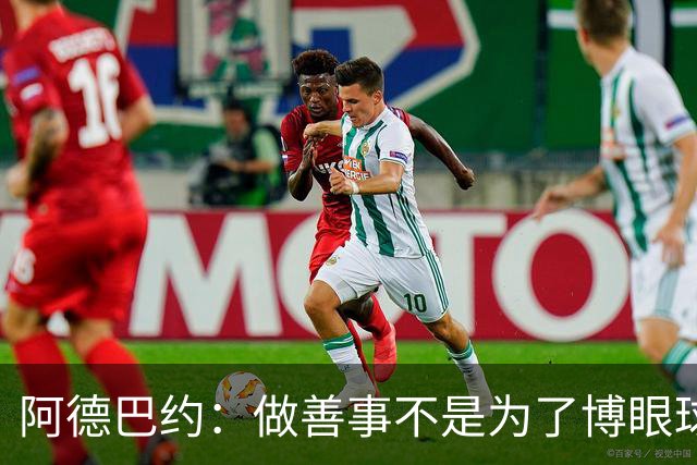 阿德巴约：做善事不是为了博眼球，而是真心关爱