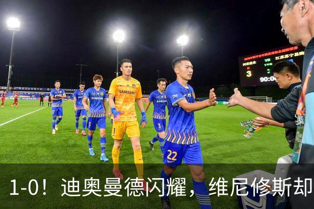 1-0！迪奥曼德闪耀，维尼修斯却因发型被罚下