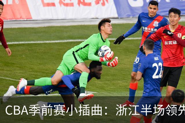 CBA季前赛小插曲：浙江半场领先，吴前李苑鑫各自发光